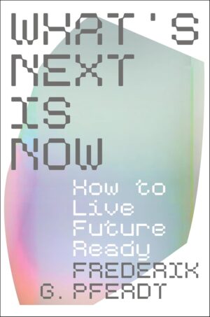 What's Next Is Now: How to Live Future Ready by Frederik Pferdt